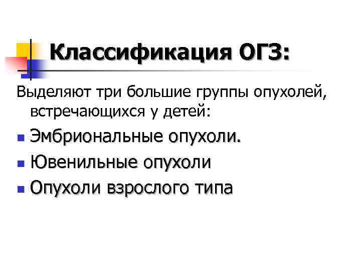 Классификация ОГЗ: Выделяют три большие группы опухолей, встречающихся у детей: Эмбриональные опухоли. n Ювенильные