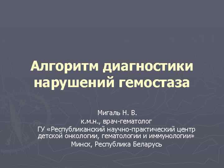 Алгоритм диагностики нарушений гемостаза Мигаль Н. В. к. м. н. , врач-гематолог ГУ «Республиканский