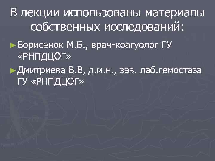 В лекции использованы материалы собственных исследований: ► Борисенок М. Б. , врач-коагуолог ГУ «РНПДЦОГ»