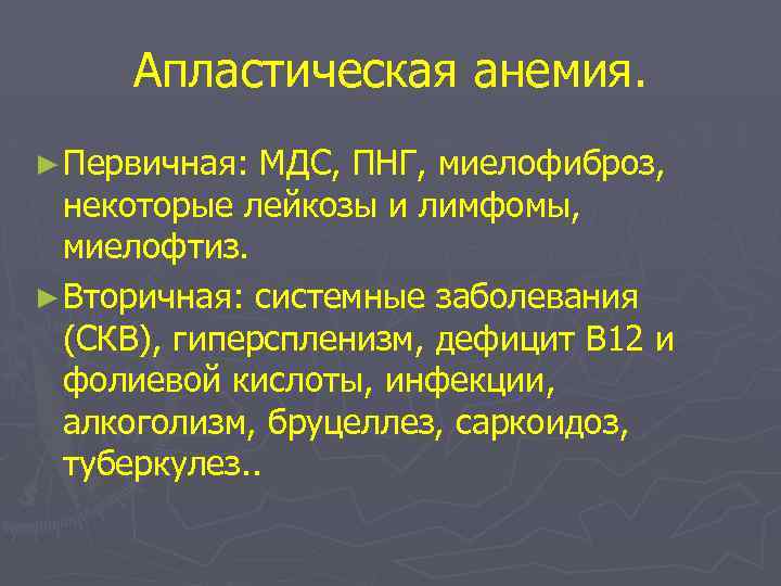 Апластическая анемия. ► Первичная: МДС, ПНГ, миелофиброз, некоторые лейкозы и лимфомы, миелофтиз. ► Вторичная: