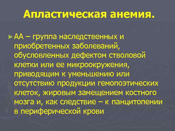 Апластическая анемия. ► АА – группа наследственных и приобретенных заболеваний, обусловленных дефектом стволовой клетки