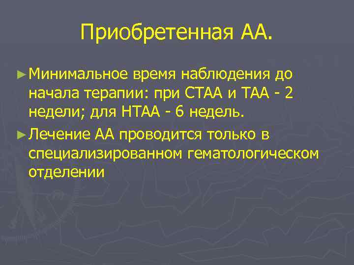 Приобретенная АА. ► Минимальное время наблюдения до начала терапии: при СТАА и ТАА -