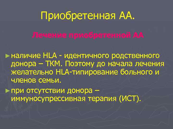 Приобретенная АА. Лечение приобретенной АА ► наличие HLA - идентичного родственного донора – ТКМ.