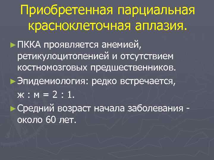 Приобретенная парциальная красноклеточная аплазия. ► ПККА проявляется анемией, ретикулоцитопенией и отсутствием костномозговых предшественников. ►