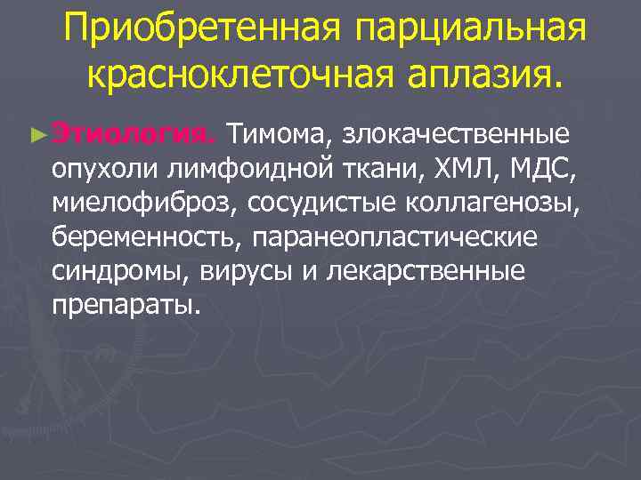 Приобретенная парциальная красноклеточная аплазия. ► Этиология. Тимома, злокачественные опухоли лимфоидной ткани, ХМЛ, МДС, миелофиброз,