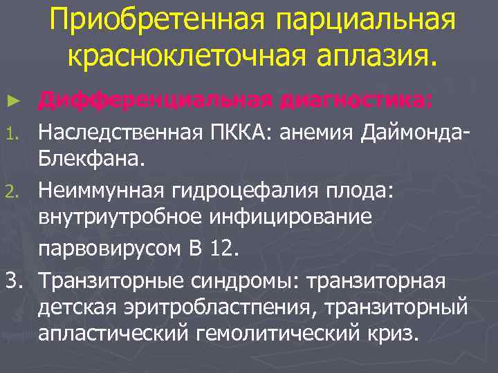 Приобретенная парциальная красноклеточная аплазия. Дифференциальная диагностика: 1. Наследственная ПККА: анемия Даймонда. Блекфана. 2. Неиммунная