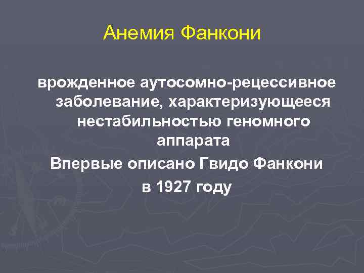 Анемия Фанкони врожденное аутосомно-рецессивное заболевание, характеризующееся нестабильностью геномного аппарата Впервые описано Гвидо Фанкони в