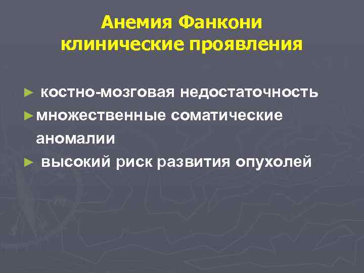 Анемия Фанкони клинические проявления костно-мозговая недостаточность ► множественные соматические аномалии ► высокий риск развития