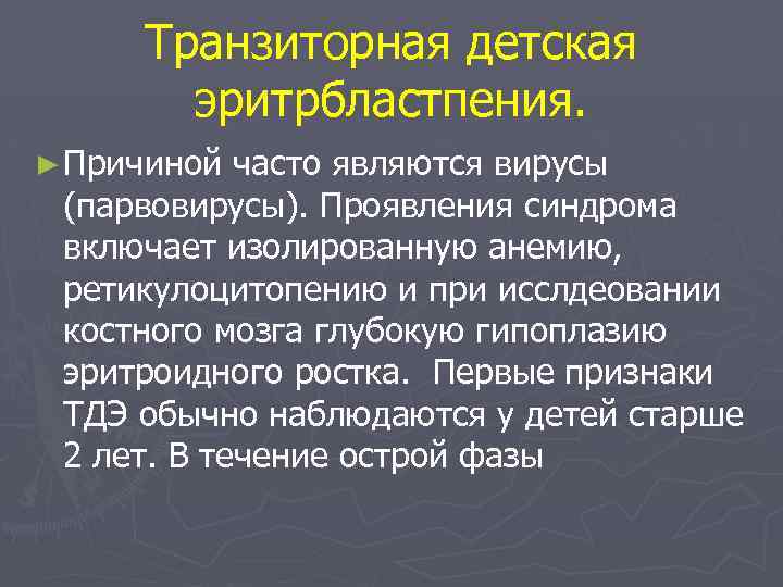 Транзиторная детская эритрбластпения. ► Причиной часто являются вирусы (парвовирусы). Проявления синдрома включает изолированную анемию,