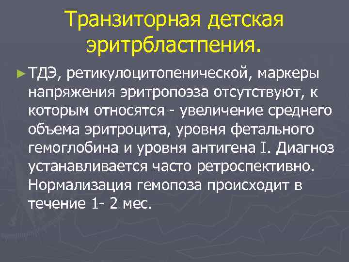 Транзиторная детская эритрбластпения. ► ТДЭ, ретикулоцитопенической, маркеры напряжения эритропоэза отсутствуют, к которым относятся -