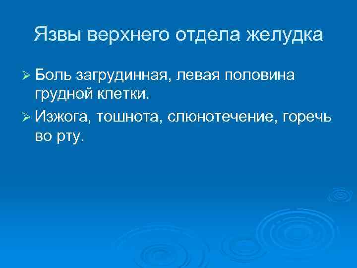 Язвы верхнего отдела желудка Ø Боль загрудинная, левая половина грудной клетки. Ø Изжога, тошнота,