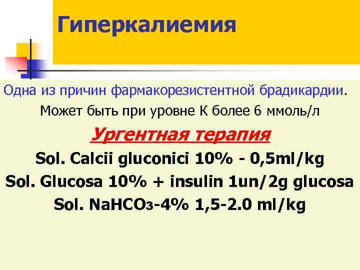 Гиперкалиемия Одна из причин фармакорезистентной брадикардии. Может быть при уровне К более 6 ммоль/л