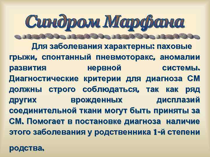 Для заболевания характерны: паховые грыжи, спонтанный пневмоторакс, аномалии развития нервной системы. Диагностические критерии для