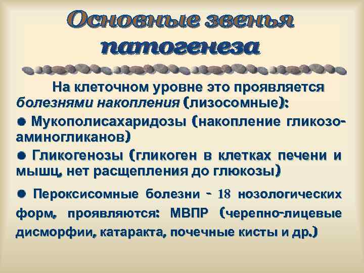 На клеточном уровне это проявляется болезнями накопления (лизосомные): Мукополисахаридозы (накопление гликозоаминогликанов) Гликогенозы (гликоген в