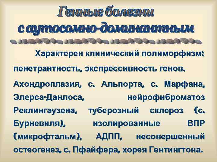 Характерен клинический полиморфизм: пенетрантность, экспрессивность генов. Ахондроплазия, с. Альпорта, с. Марфана, Элерса-Данлоса, Реклингаузена, Бурневиля),