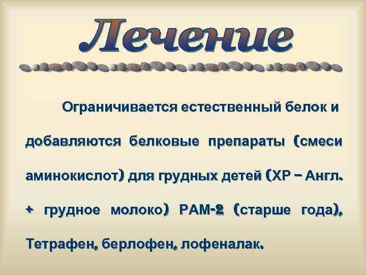 Ограничивается естественный белок и добавляются белковые препараты (смеси аминокислот) для грудных детей (ХР –