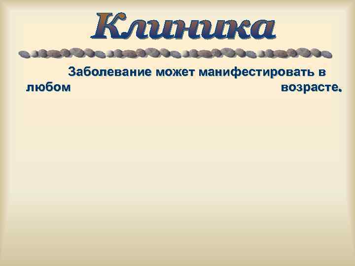 Заболевание может манифестировать в любом возрасте. 