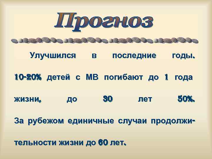 Улучшился в последние годы. 10 -20% детей с МВ погибают до 1 года жизни,