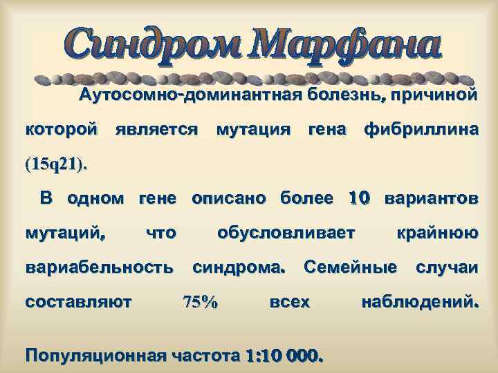 Аутосомно-доминантная болезнь, причиной которой является мутация гена фибриллина (15 q 21). В одном гене