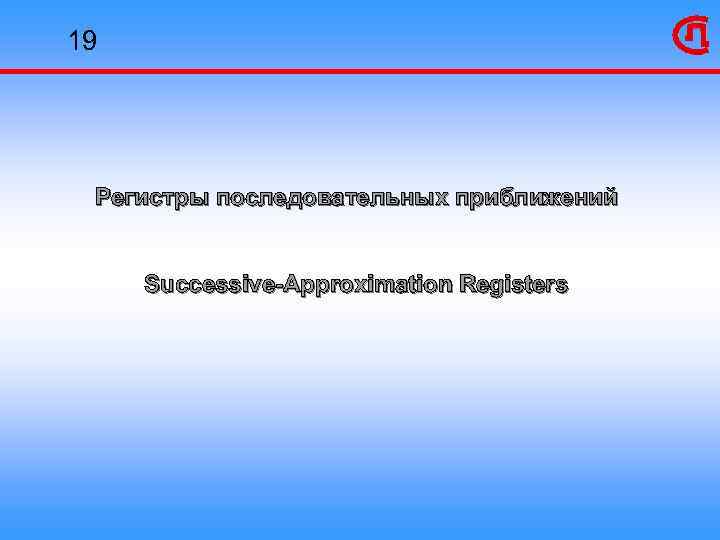 19 Регистры последовательных приближений Successive-Approximation Registers 