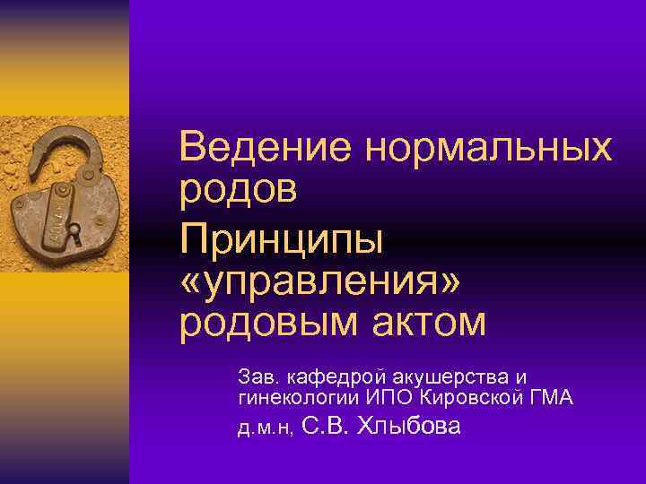 Ведение нормальных родов Принципы «управления» родовым актом Зав. кафедрой акушерства и гинекологии ИПО Кировской