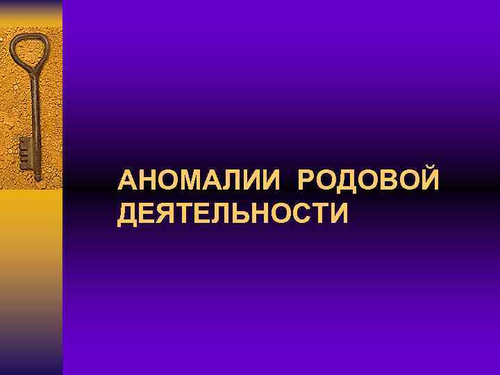 АНОМАЛИИ РОДОВОЙ ДЕЯТЕЛЬНОСТИ 