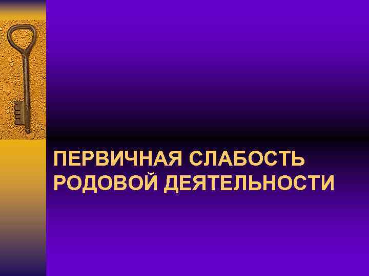 ПЕРВИЧНАЯ СЛАБОСТЬ РОДОВОЙ ДЕЯТЕЛЬНОСТИ 