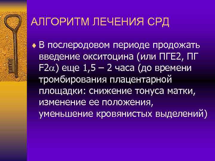 АЛГОРИТМ ЛЕЧЕНИЯ СРД ¨ В послеродовом периоде продожать введение окситоцина (или ПГЕ 2, ПГ