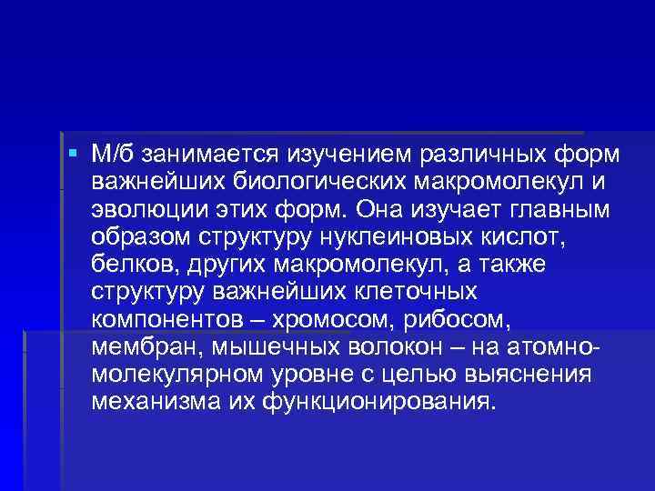 § М/б занимается изучением различных форм важнейших биологических макромолекул и эволюции этих форм. Она