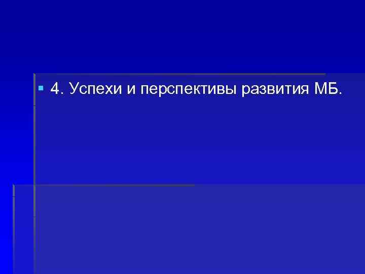 § 4. Успехи и перспективы развития МБ. 