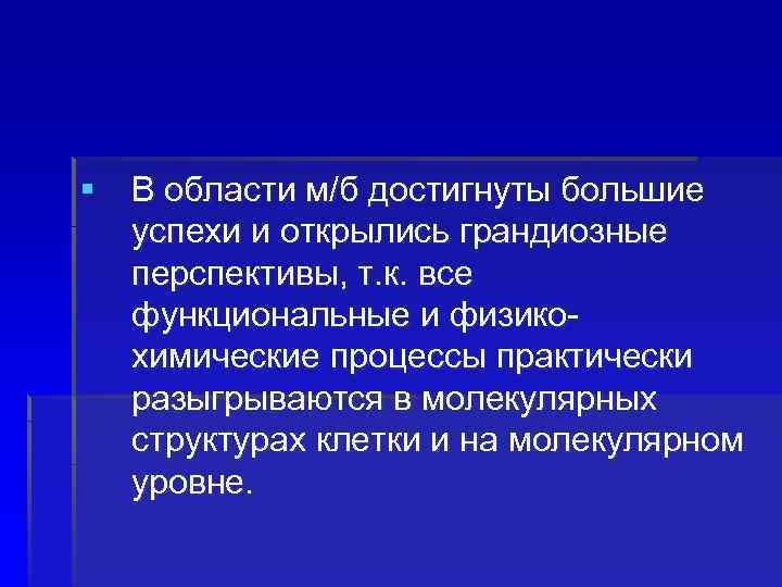 § В области м/б достигнуты большие успехи и открылись грандиозные перспективы, т. к. все