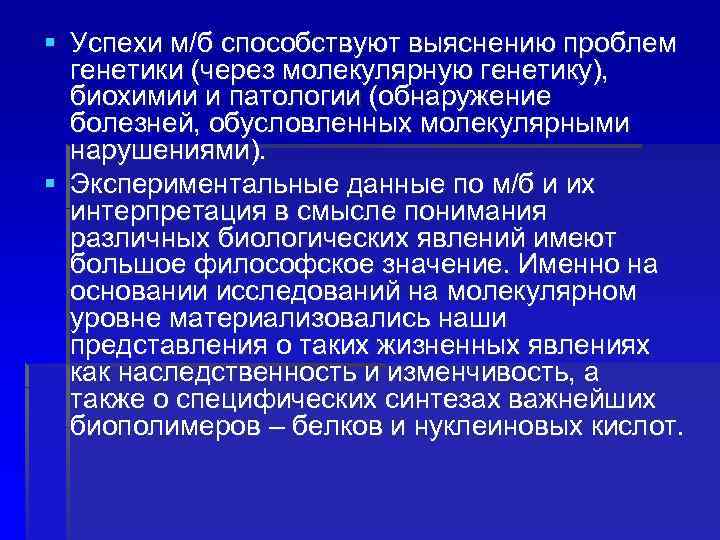 § Успехи м/б способствуют выяснению проблем генетики (через молекулярную генетику), биохимии и патологии (обнаружение