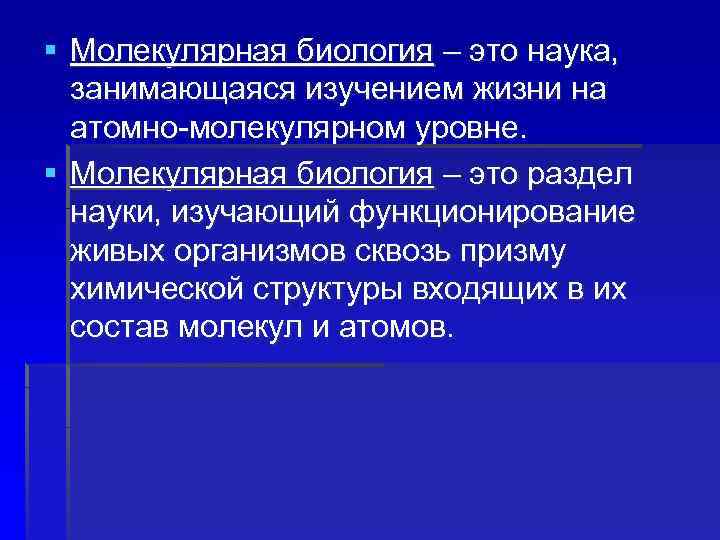 § Молекулярная биология – это наука, занимающаяся изучением жизни на атомно-молекулярном уровне. § Молекулярная