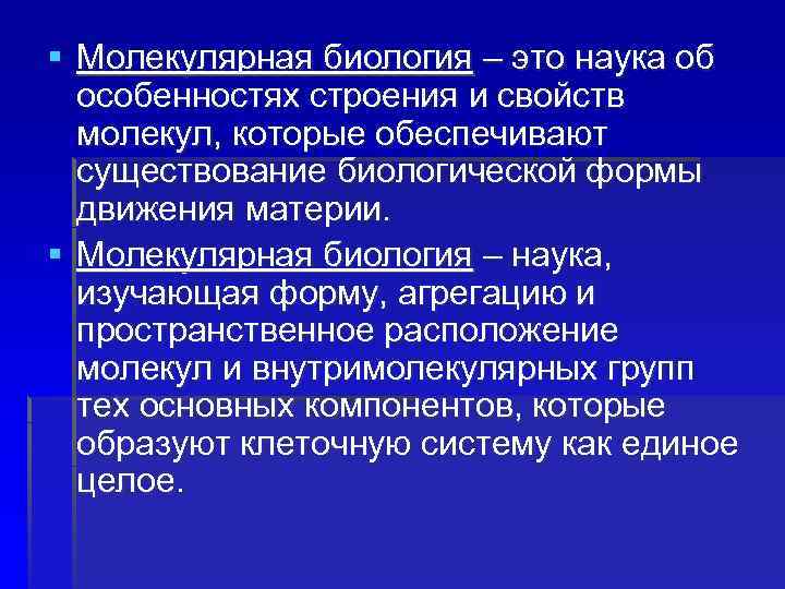 § Молекулярная биология – это наука об особенностях строения и свойств молекул, которые обеспечивают