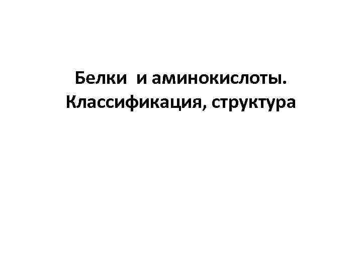 Белки и аминокислоты. Классификация, структура 
