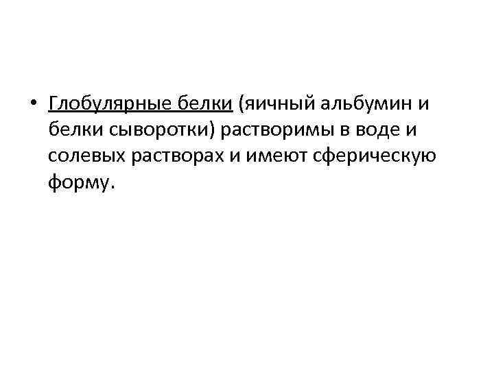  • Глобулярные белки (яичный альбумин и белки сыворотки) растворимы в воде и солевых