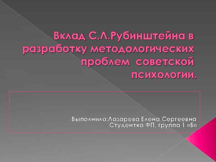 Вклад С. Л. Рубинштейна в разработку методологических проблем советской психологии. Выполнила: Лазарева Елена Сергеевна