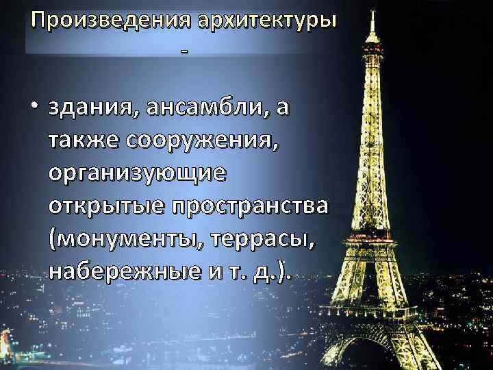 Произведения архитектуры - • здания, ансамбли, а также сооружения, организующие открытые пространства (монументы, террасы,