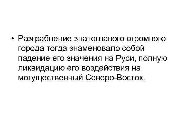  • Разграбление златоглавого огромного города тогда знаменовало собой падение его значения на Руси,