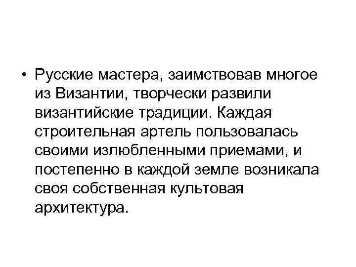  • Русские мастера, заимствовав многое из Византии, творчески развили византийские традиции. Каждая строительная