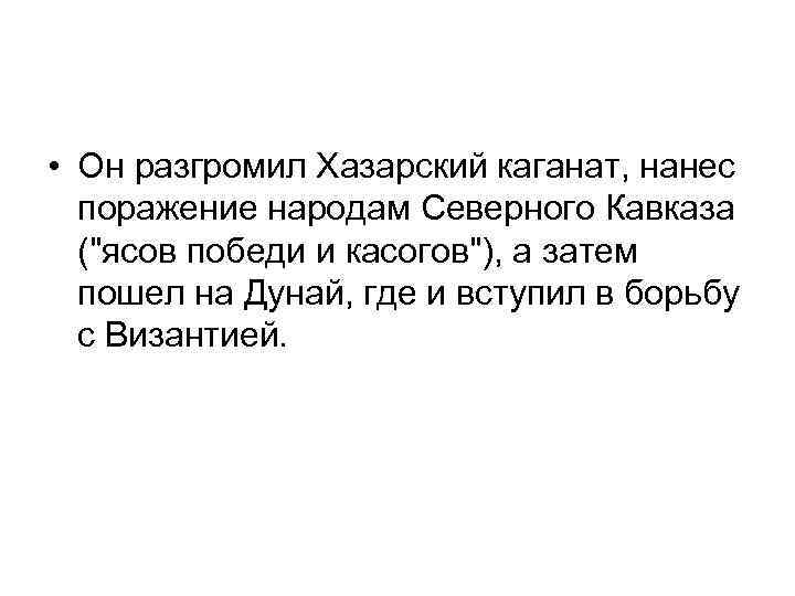  • Он разгромил Хазарский каганат, нанес поражение народам Северного Кавказа ("ясов победи и