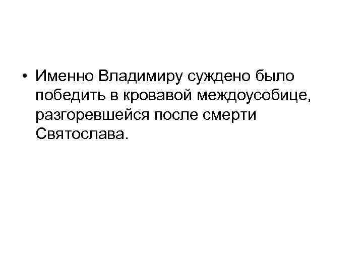  • Именно Владимиру суждено было победить в кровавой междоусобице, разгоревшейся после смерти Святослава.