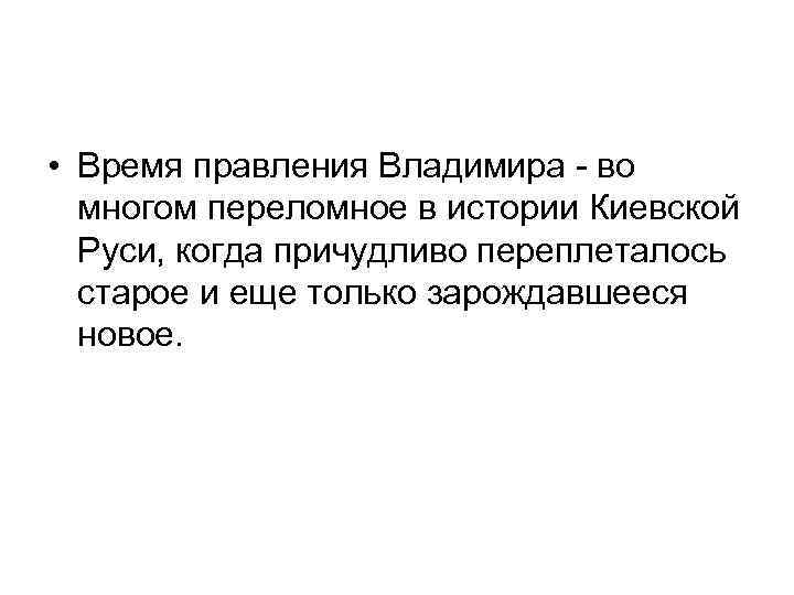  • Время правления Владимира - во многом переломное в истории Киевской Руси, когда