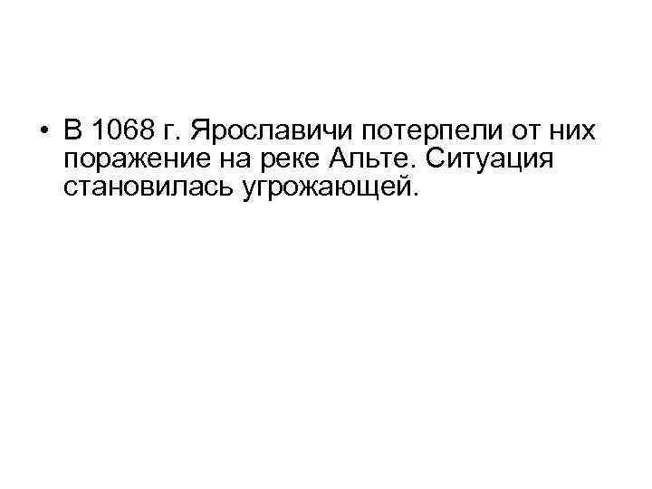  • В 1068 г. Ярославичи потерпели от них поражение на реке Альте. Ситуация