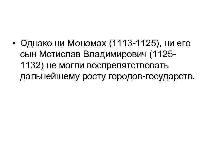  • Однако ни Мономах (1113 -1125), ни его сын Мстислав Владимирович (11251132) не