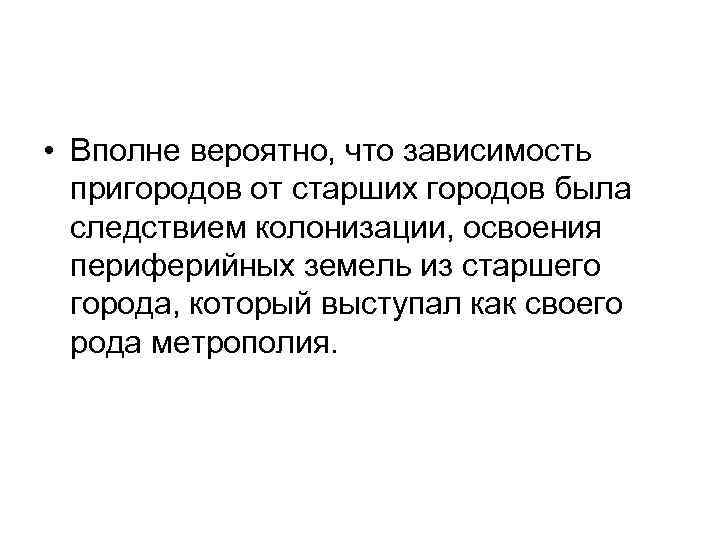  • Вполне вероятно, что зависимость пригородов от старших городов была следствием колонизации, освоения