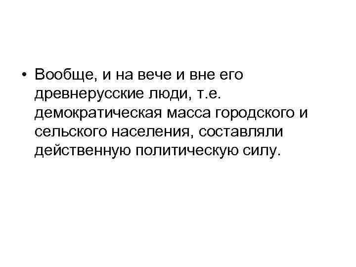  • Вообще, и на вече и вне его древнерусские люди, т. е. демократическая