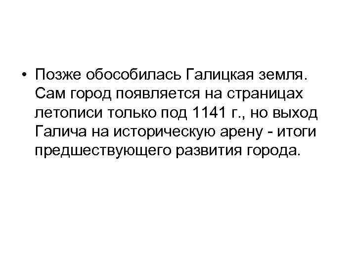  • Позже обособилась Галицкая земля. Сам город появляется на страницах летописи только под