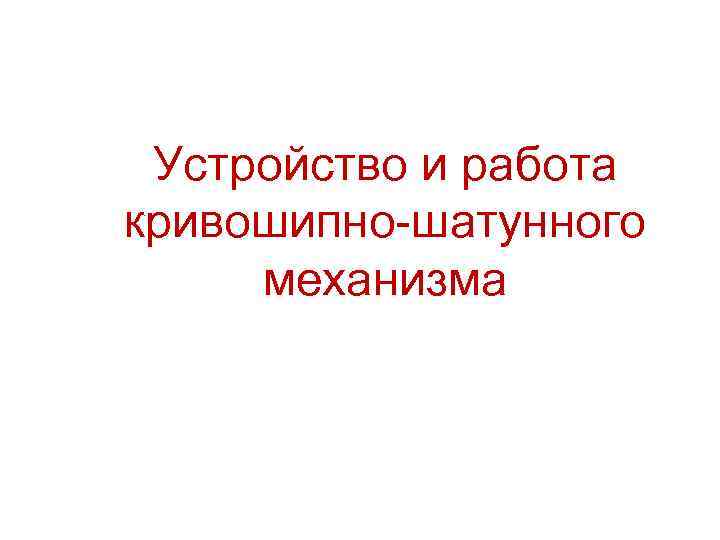 Устройство и работа кривошипно-шатунного механизма 