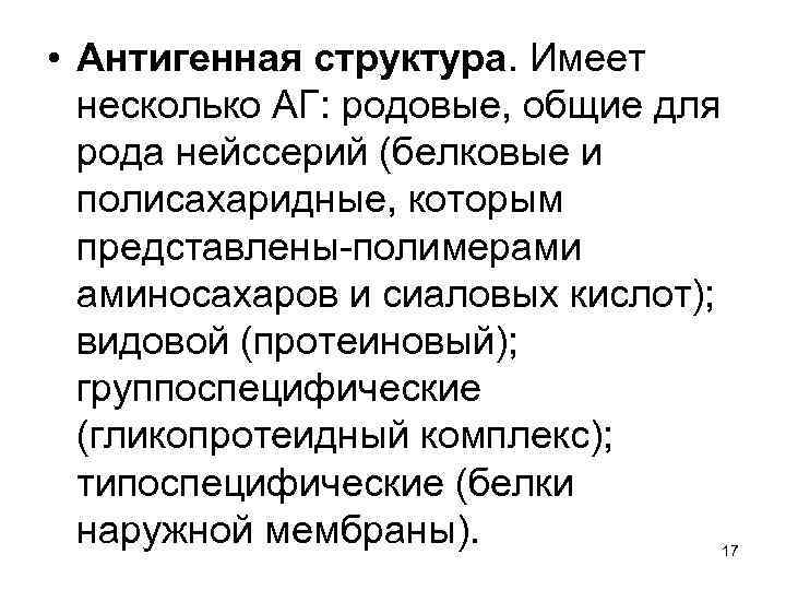  • Антигенная структура. Имеет несколько АГ: родовые, общие для рода нейссерий (белковые и